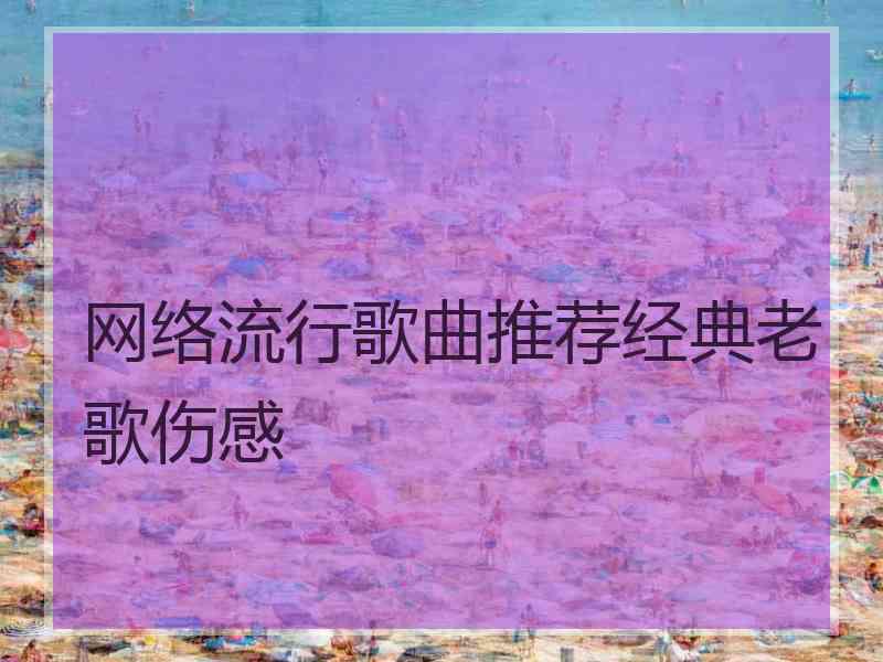 网络流行歌曲推荐经典老歌伤感