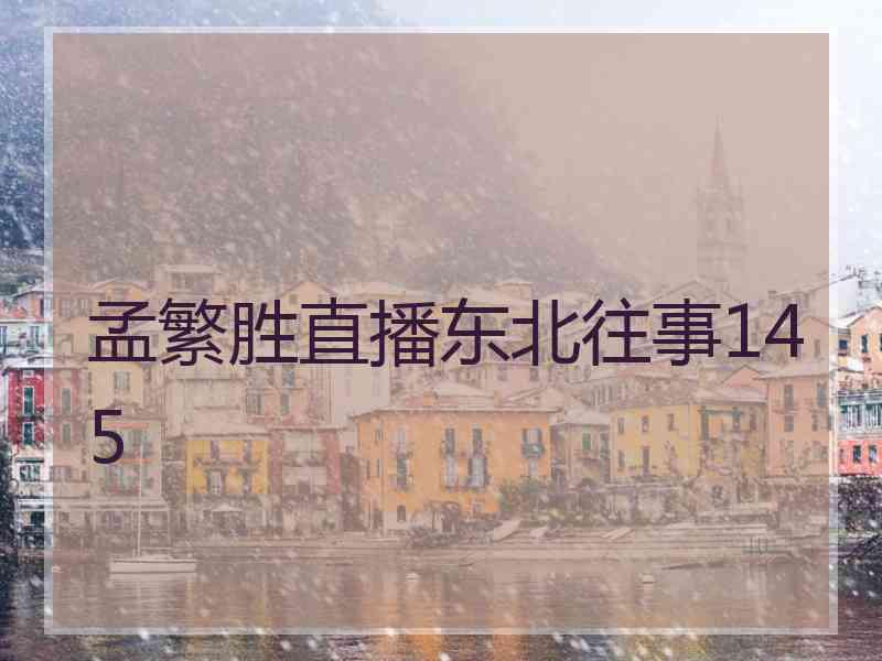孟繁胜直播东北往事145
