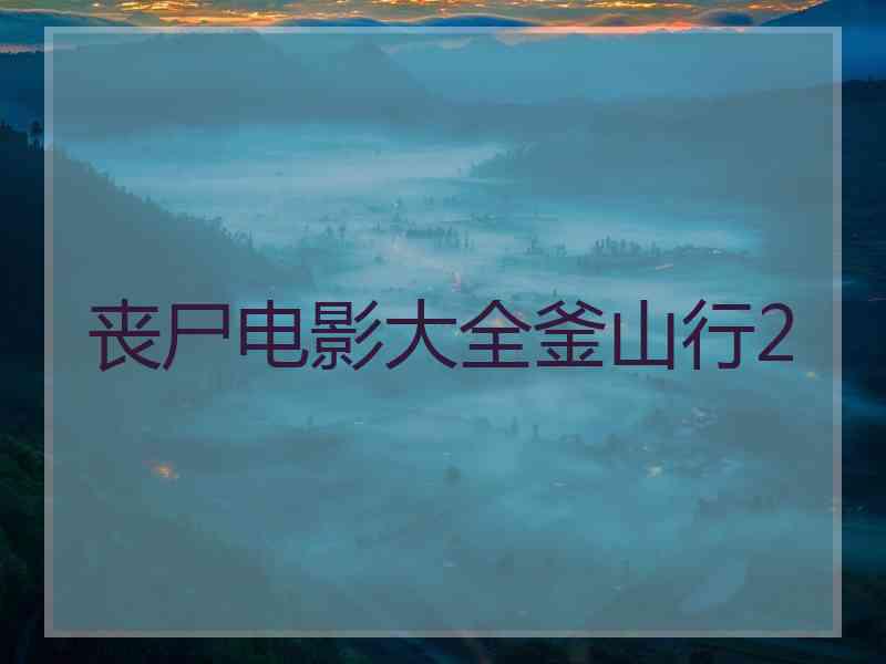 丧尸电影大全釜山行2