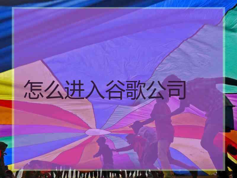 怎么进入谷歌公司