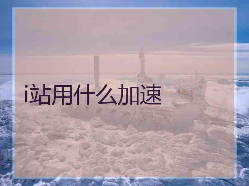 i站用什么加速