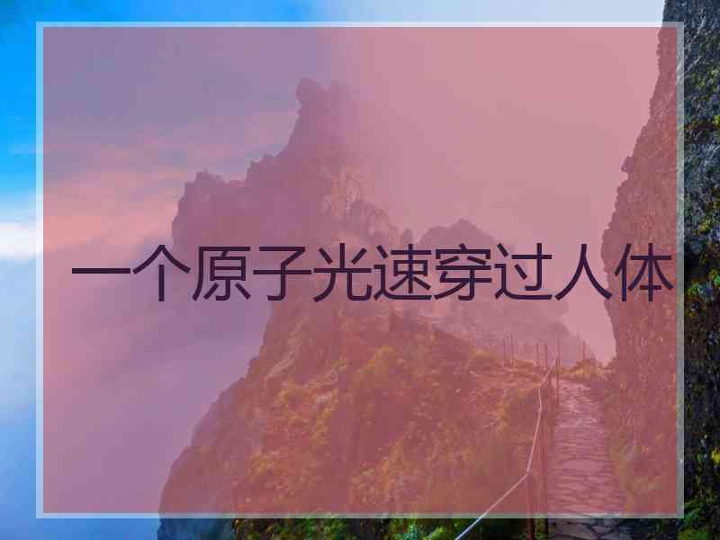 一个原子光速穿过人体