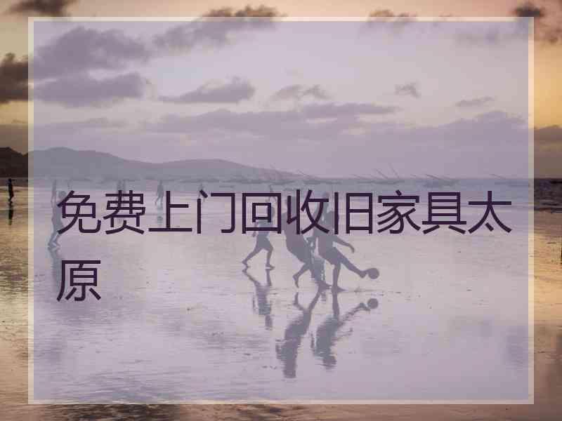 免费上门回收旧家具太原