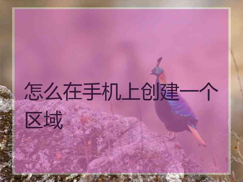怎么在手机上创建一个区域