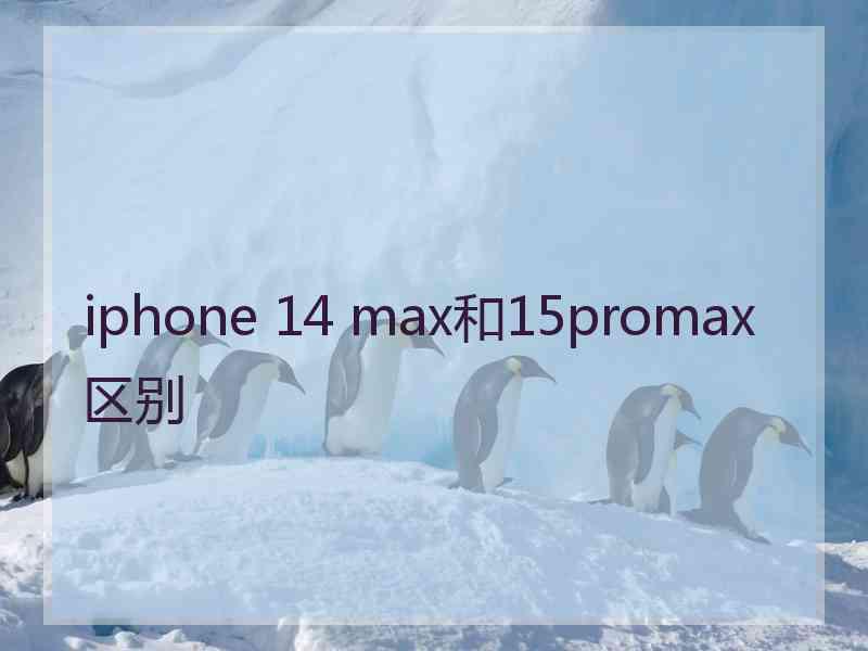 iphone 14 max和15promax区别