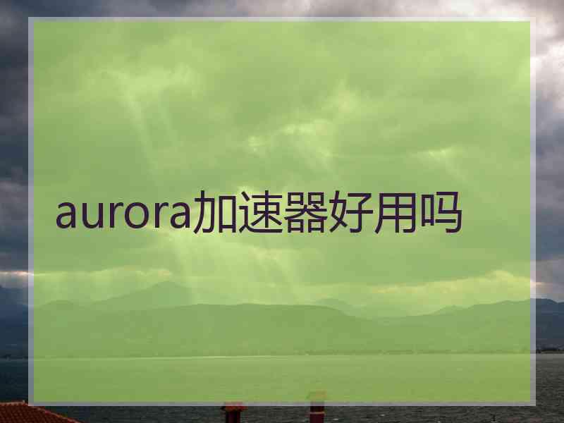 aurora加速器好用吗