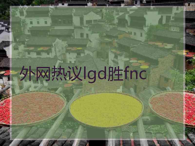 外网热议lgd胜fnc
