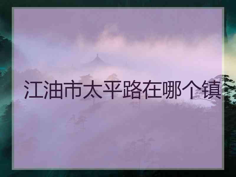 江油市太平路在哪个镇