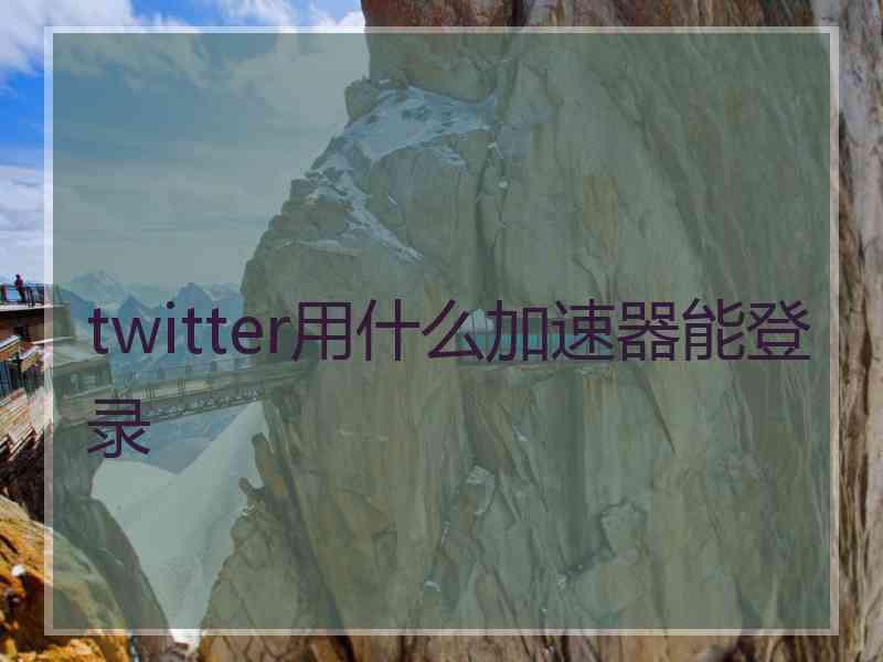 twitter用什么加速器能登录