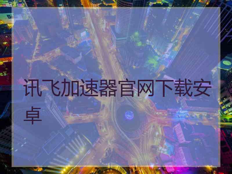 讯飞加速器官网下载安卓