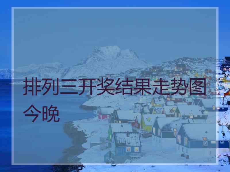 排列三开奖结果走势图今晚