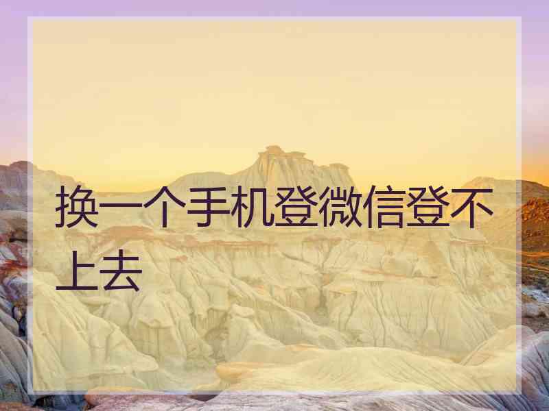 换一个手机登微信登不上去