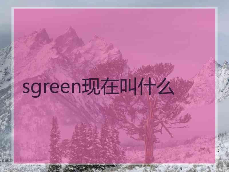 sgreen现在叫什么