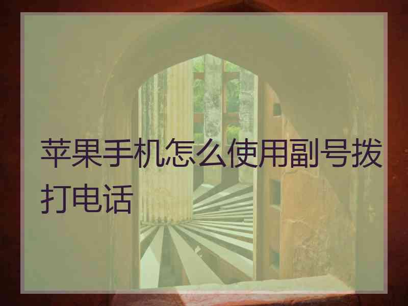 苹果手机怎么使用副号拨打电话