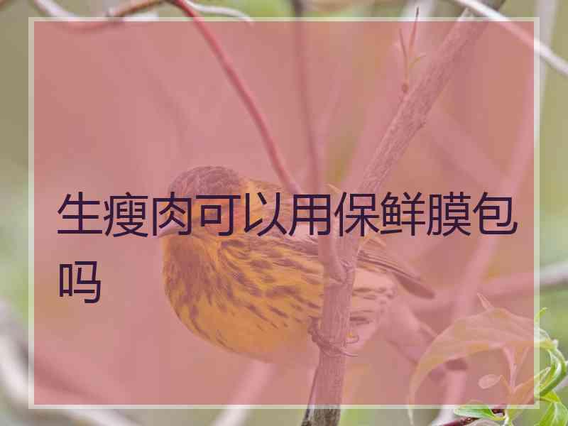 生瘦肉可以用保鲜膜包吗