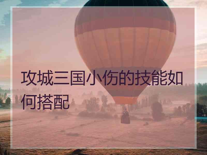 攻城三国小伤的技能如何搭配