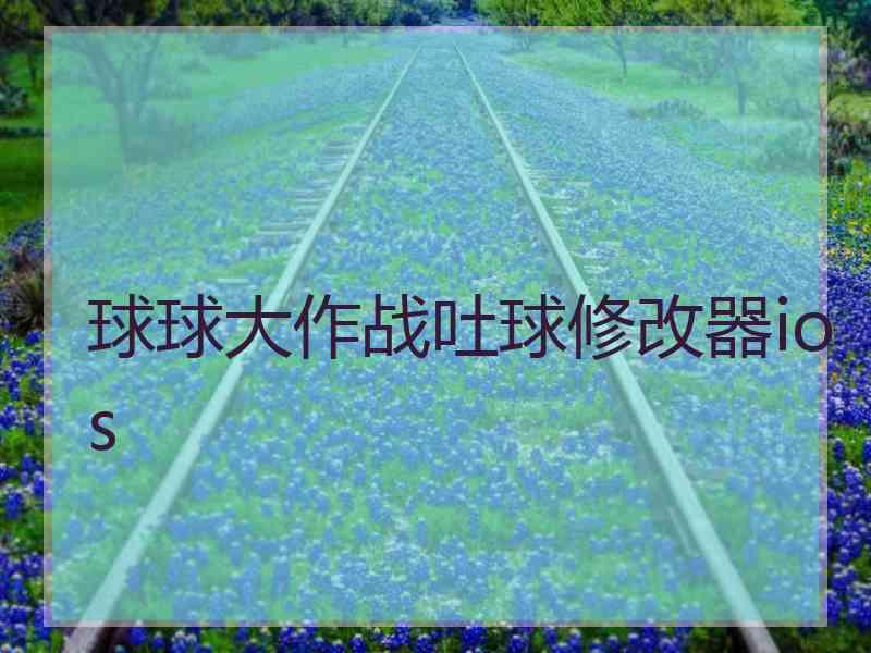 球球大作战吐球修改器ios
