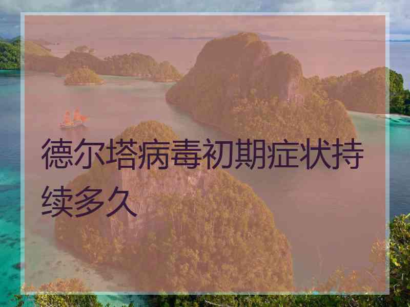 德尔塔病毒初期症状持续多久