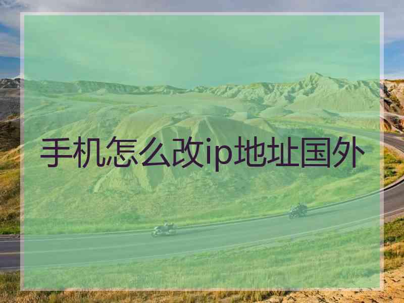 手机怎么改ip地址国外