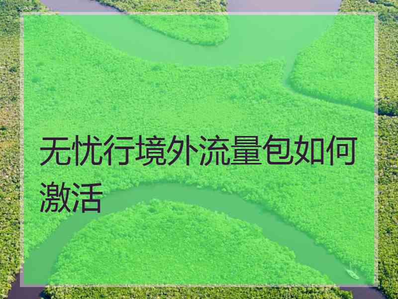 无忧行境外流量包如何激活