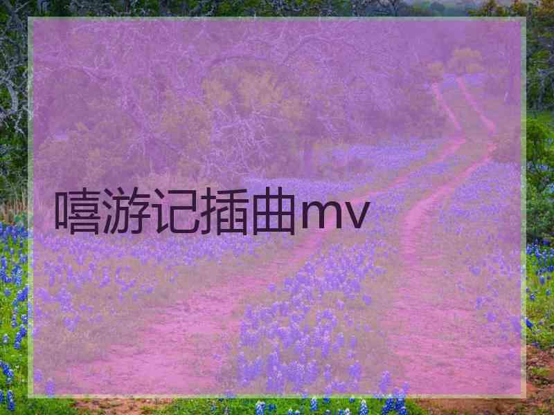 嘻游记插曲mv