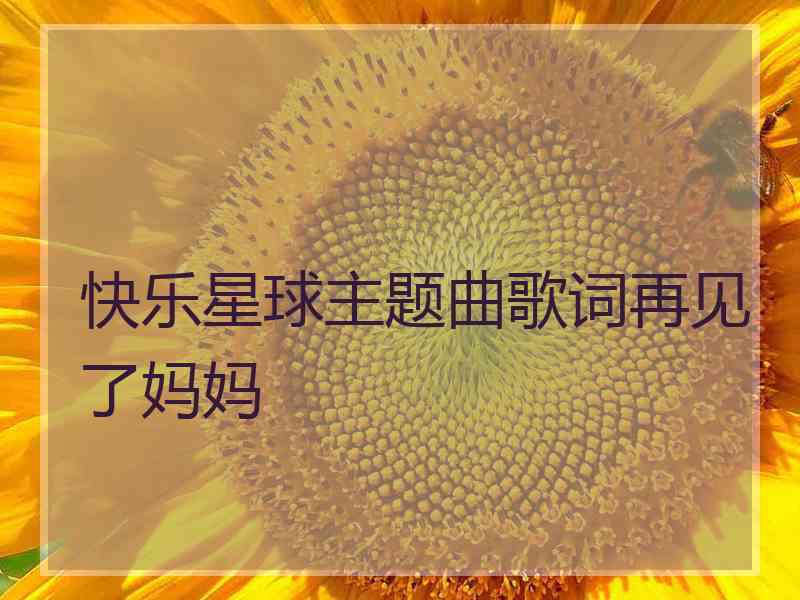 快乐星球主题曲歌词再见了妈妈