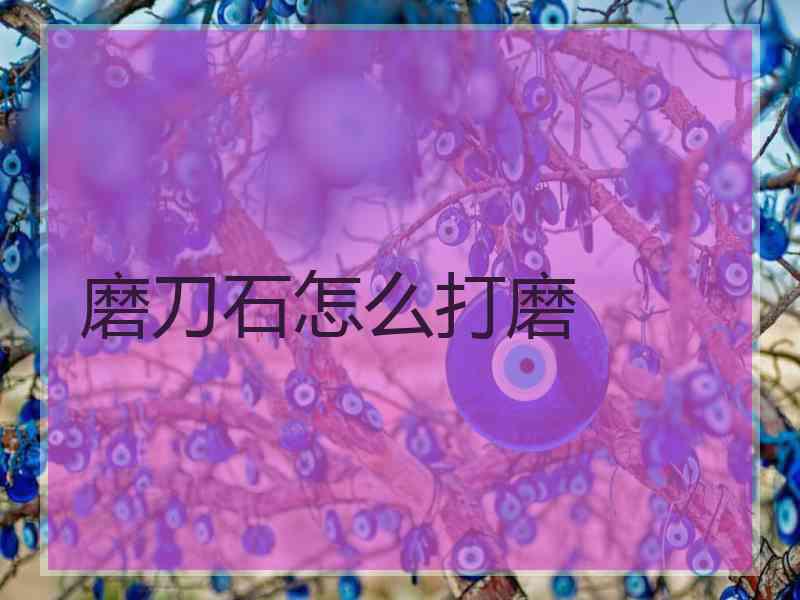 磨刀石怎么打磨