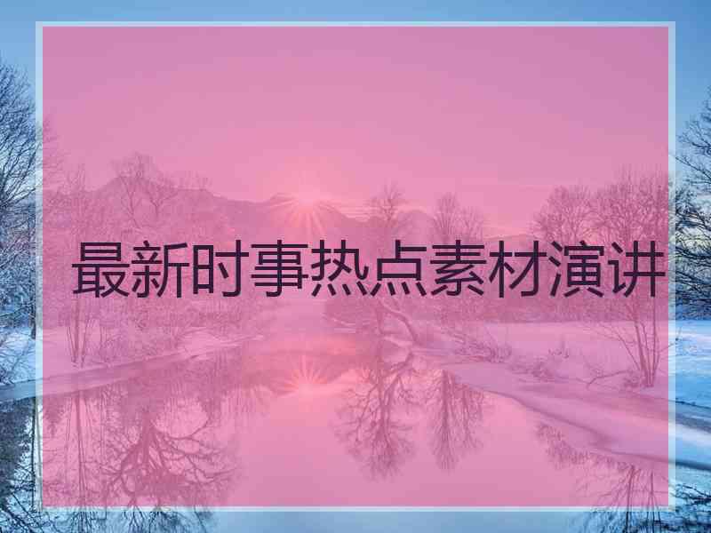最新时事热点素材演讲