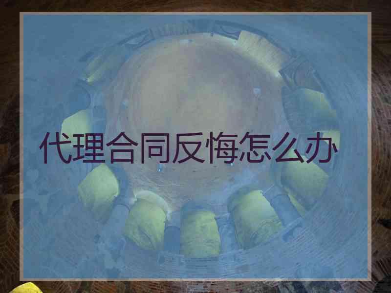 代理合同反悔怎么办