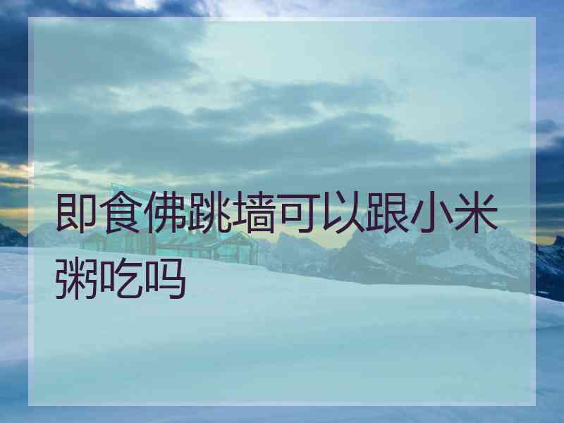 即食佛跳墙可以跟小米粥吃吗
