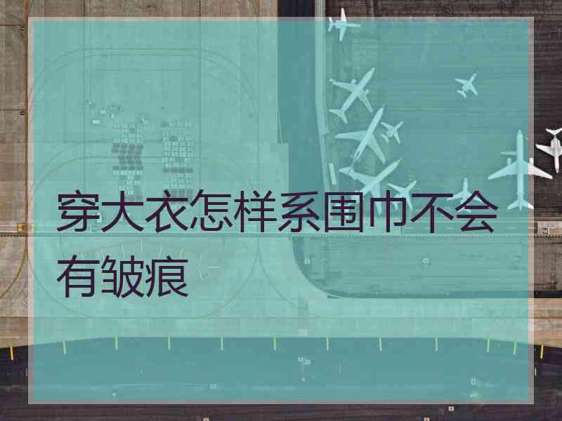 穿大衣怎样系围巾不会有皱痕