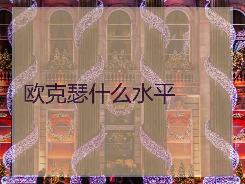 欧克瑟什么水平
