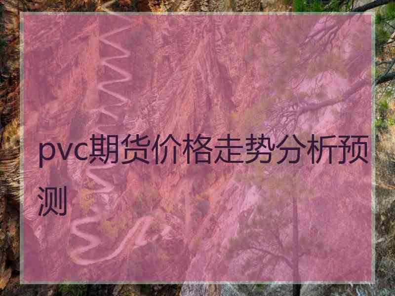 pvc期货价格走势分析预测