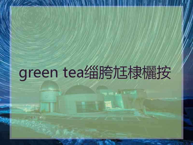 green tea缁胯尪棣欐按