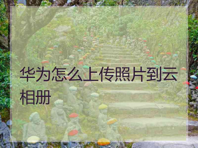 华为怎么上传照片到云相册