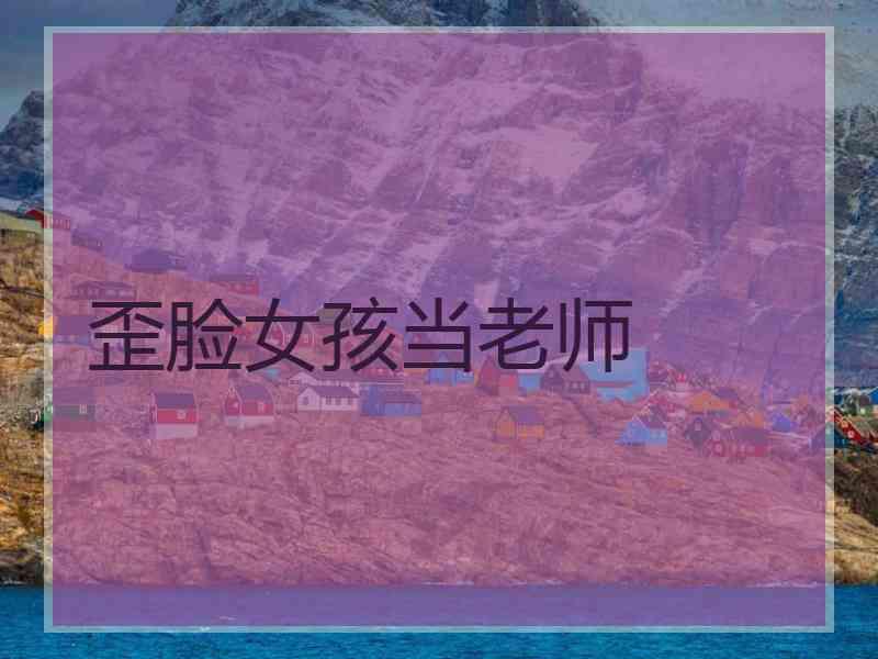 歪脸女孩当老师