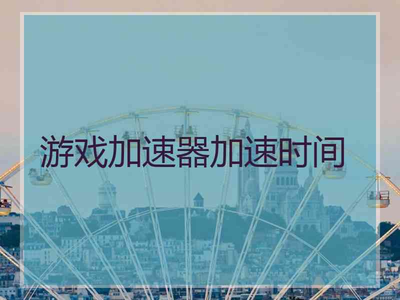 游戏加速器加速时间