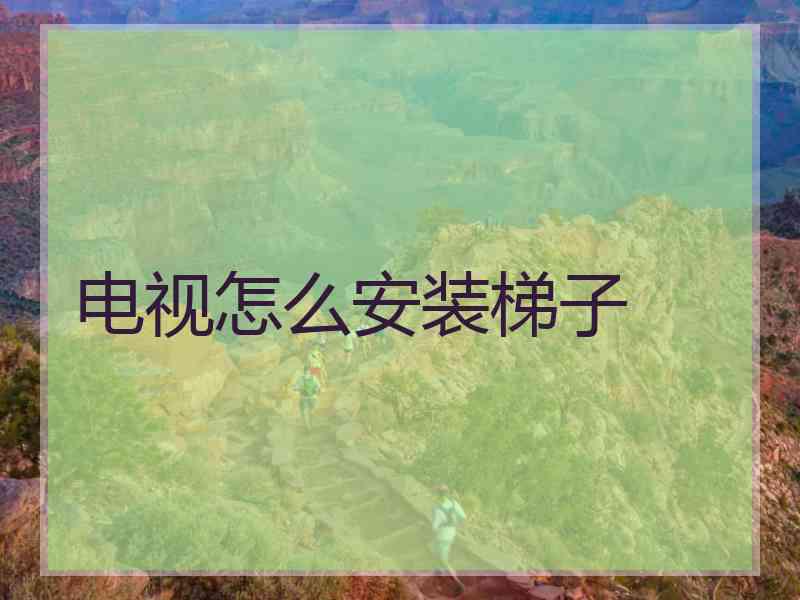 电视怎么安装梯子