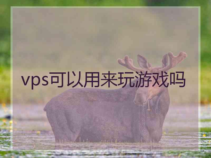 vps可以用来玩游戏吗
