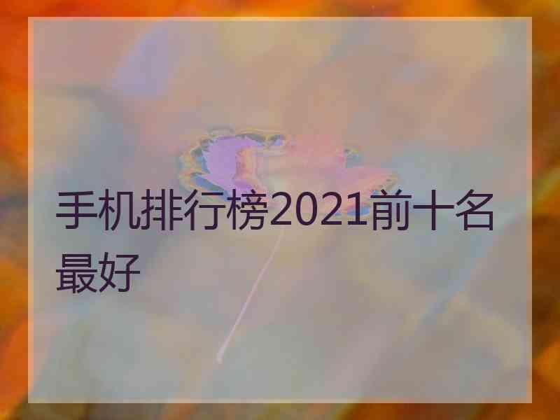 手机排行榜2021前十名最好
