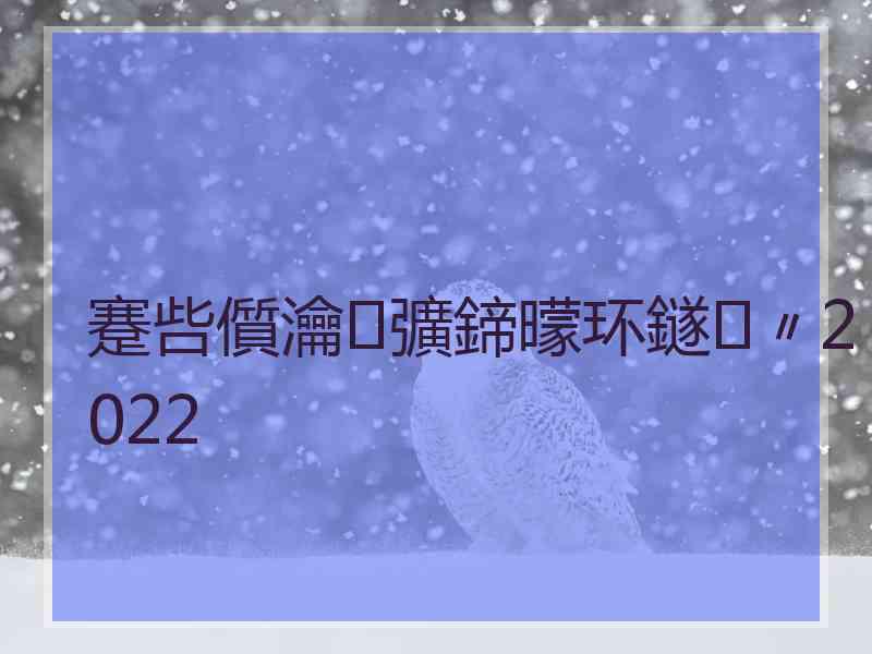 蹇呰儨瀹㈣彍鍗曚环鐩〃2022