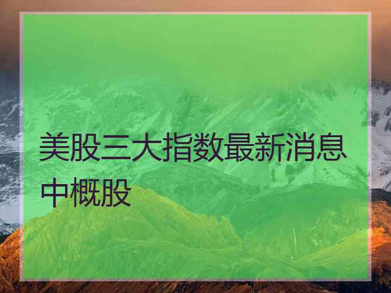 美股三大指数最新消息中概股
