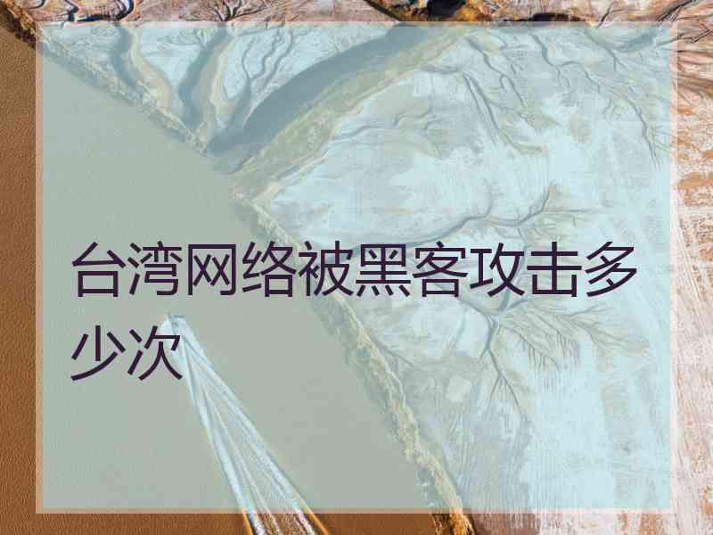 台湾网络被黑客攻击多少次