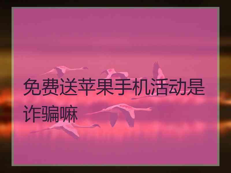 免费送苹果手机活动是诈骗嘛