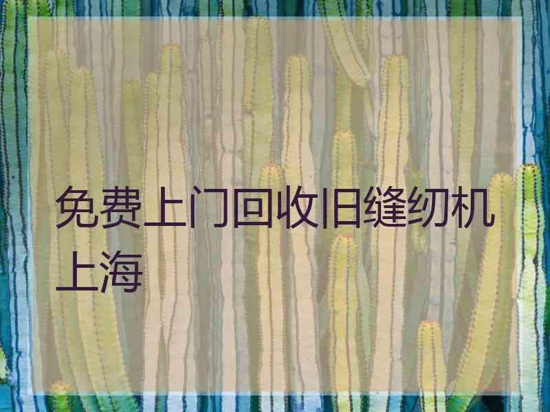 免费上门回收旧缝纫机上海