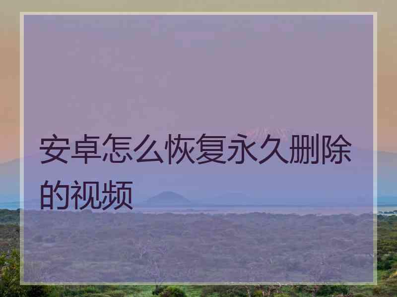 安卓怎么恢复永久删除的视频