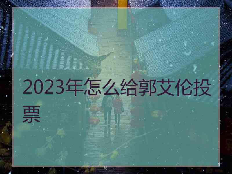 2023年怎么给郭艾伦投票