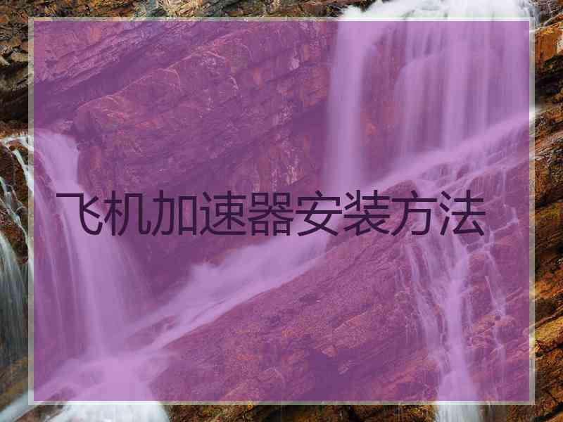 飞机加速器安装方法