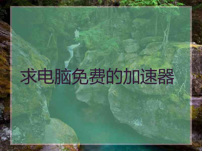求电脑免费的加速器