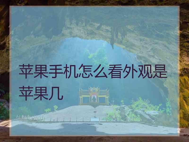 苹果手机怎么看外观是苹果几